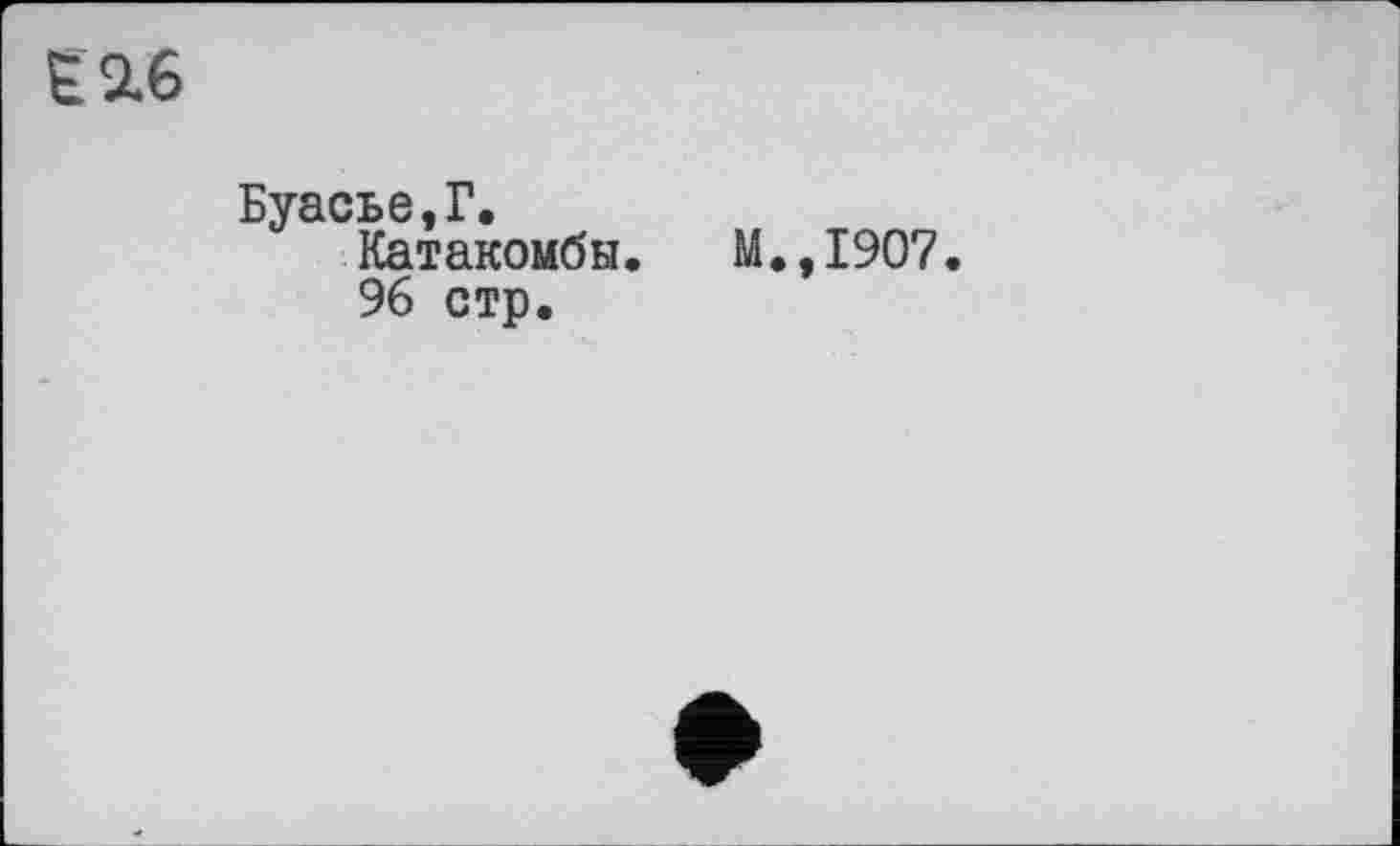 ﻿Є 2.6
Буасье,Г.
Катакомбы. М.,1907.
96 стр.